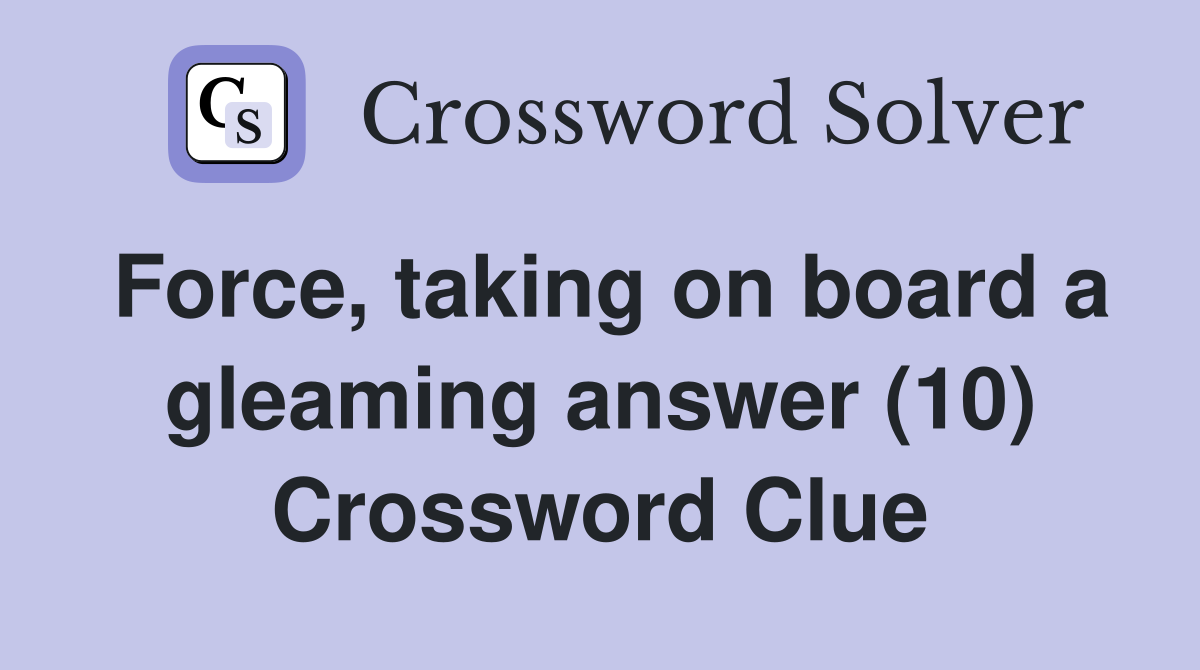 Force, taking on board a gleaming answer (10) Crossword Clue