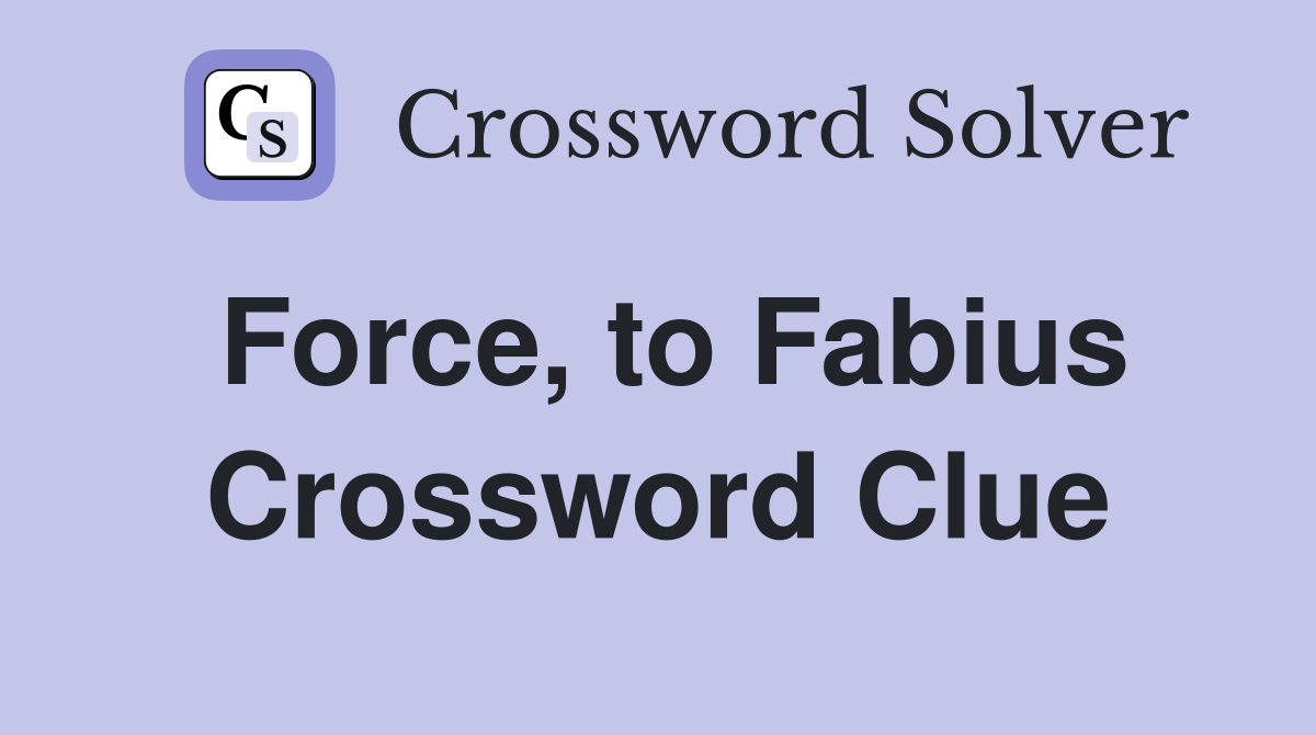 Force, to Fabius Crossword Clue