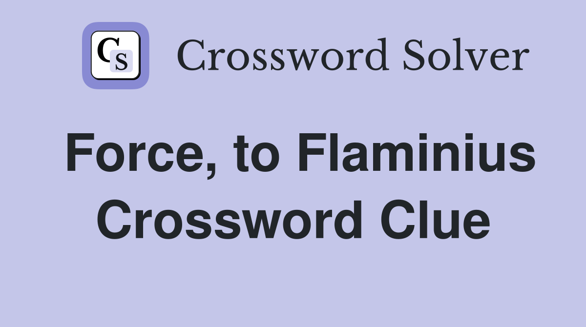 Force, to Flaminius Crossword Clue