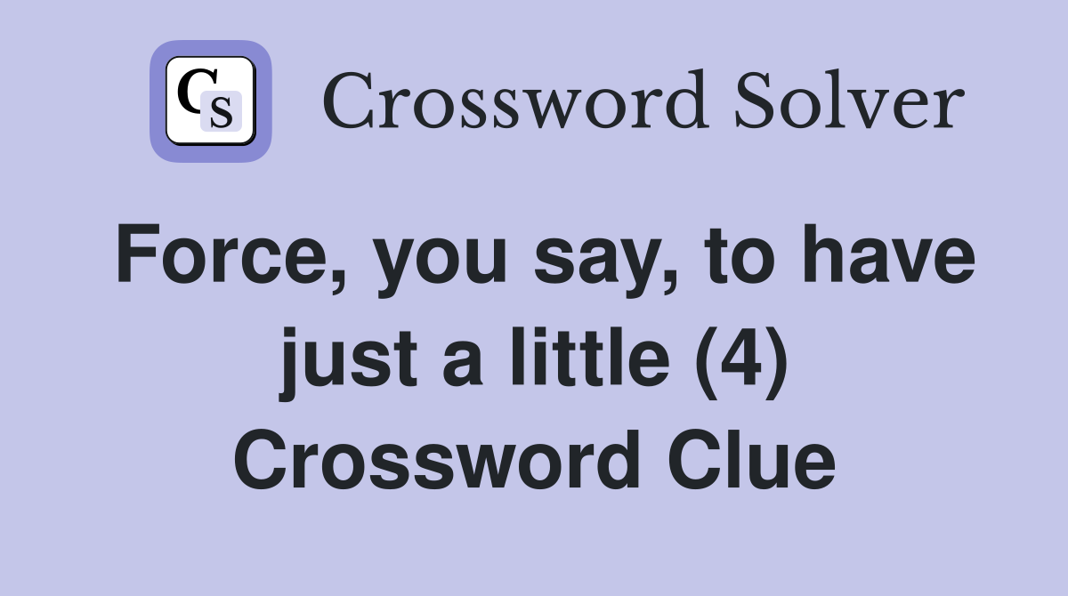 Force, you say, to have just a little (4) Crossword Clue