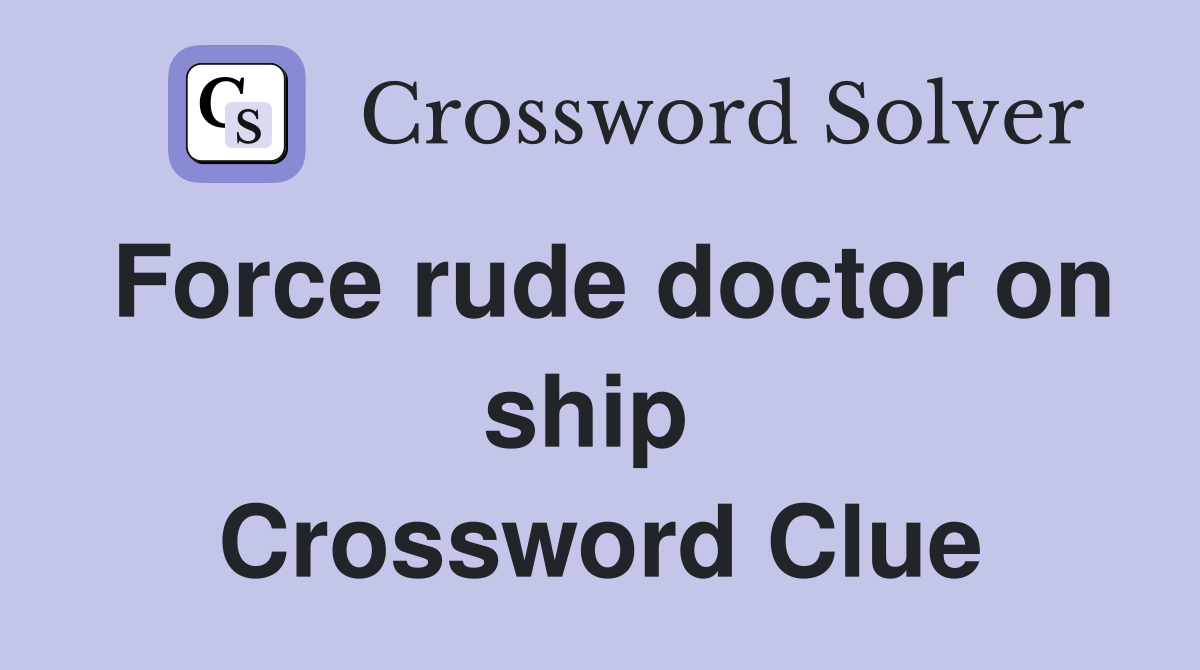 Force rude doctor on ship  Crossword Clue