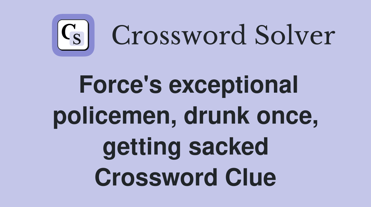 Force's exceptional policemen, drunk once, getting sacked Crossword Clue