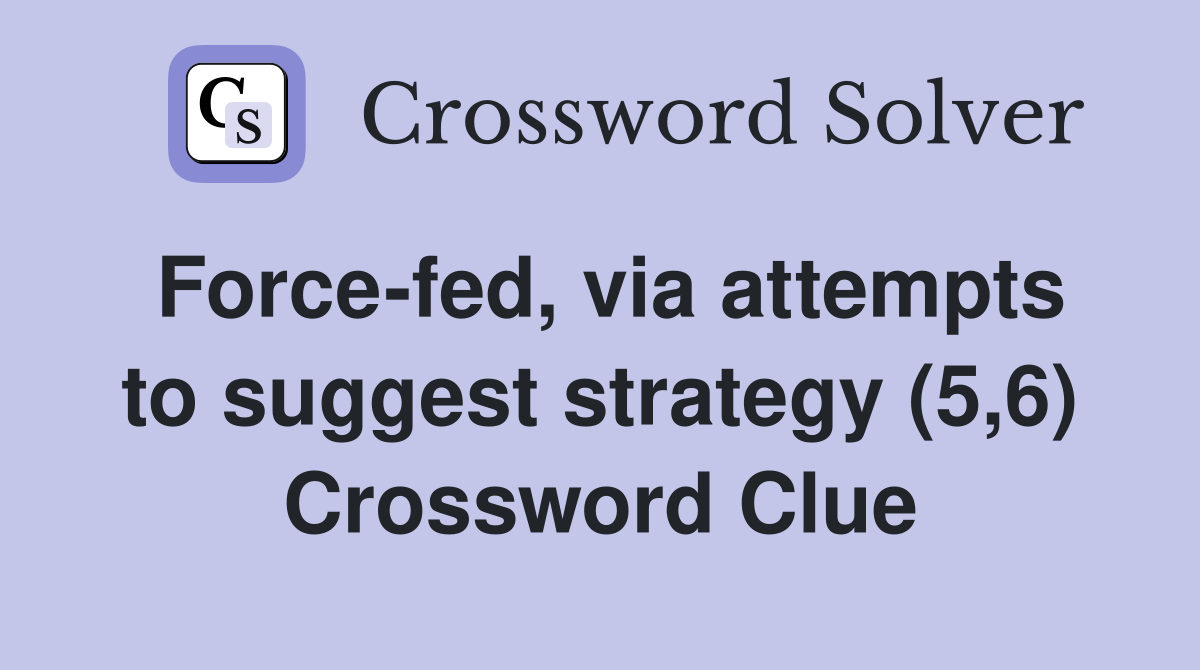 Force-fed, via attempts to suggest strategy (5,6) Crossword Clue