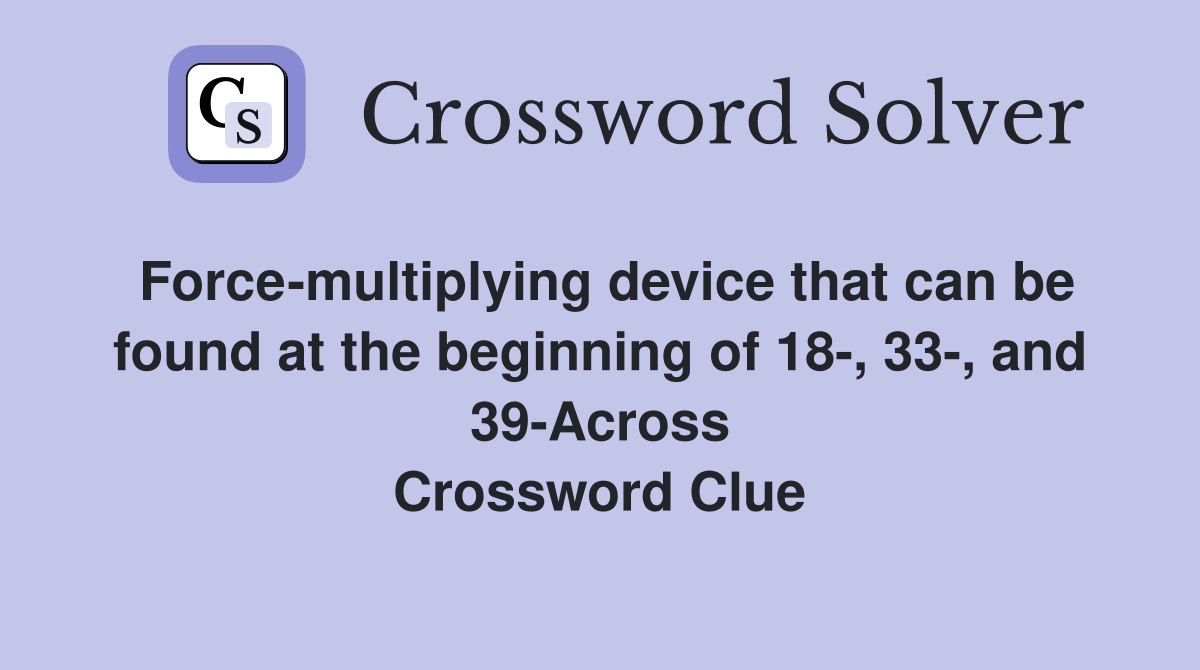 Force-multiplying device that can be found at the beginning of 18-, 33-, and 39-Across Crossword Clue