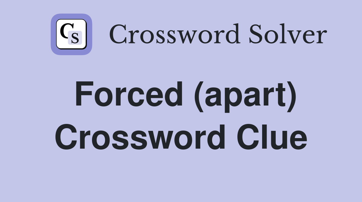 Forced (apart) Crossword Clue
