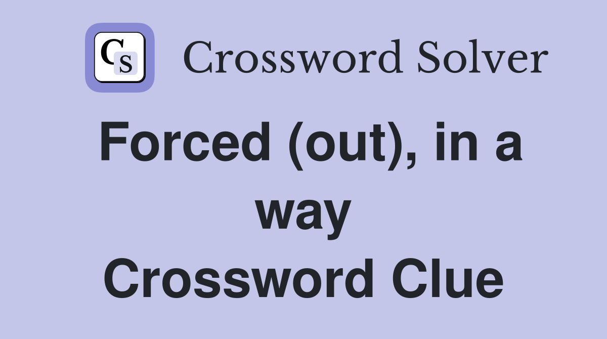 Forced (out), in a way Crossword Clue