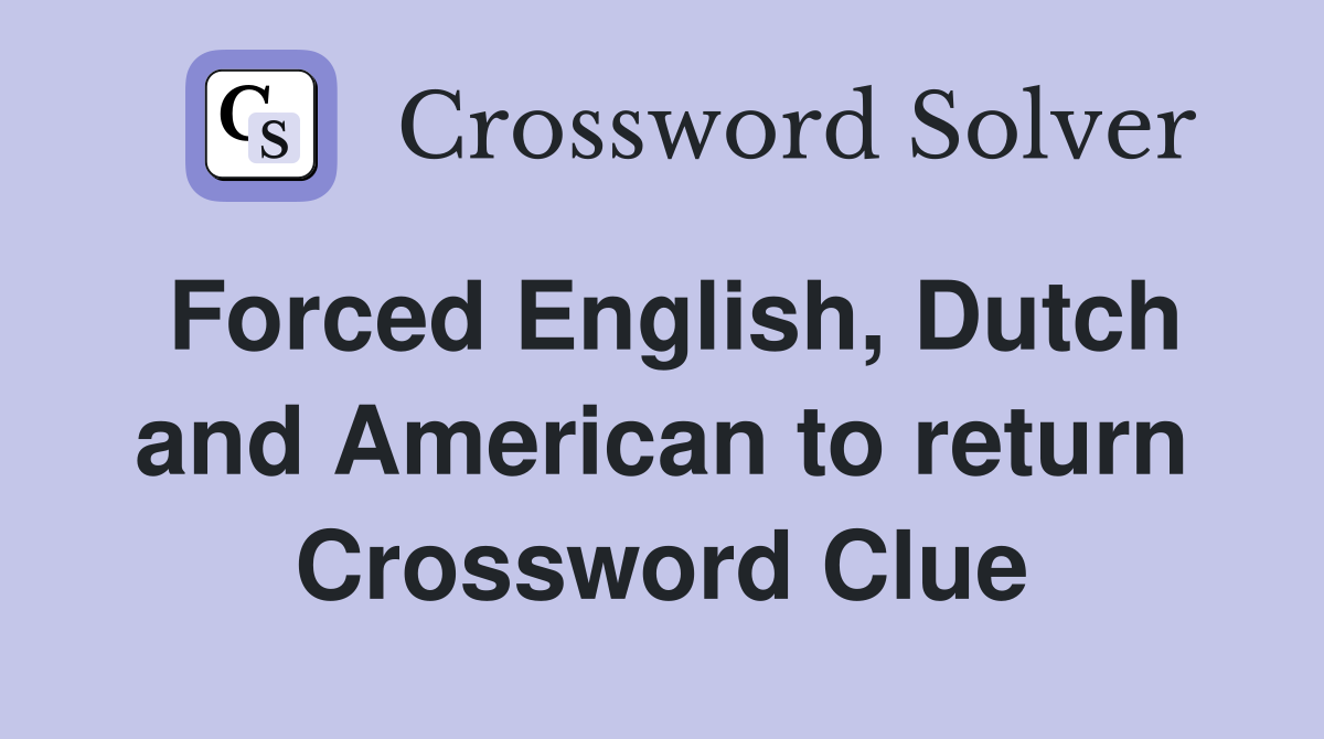 Forced English, Dutch and American to return Crossword Clue