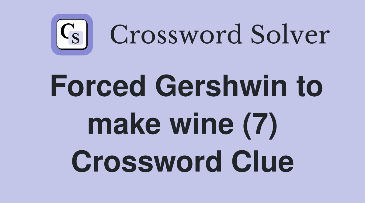 Forced Gershwin to make wine (7) Crossword Clue