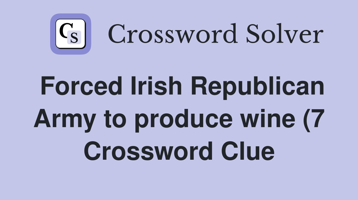 Forced Irish Republican Army to produce wine (7) Crossword Clue Forced Irish Republican Army to produce wine (7) Crossword Clue