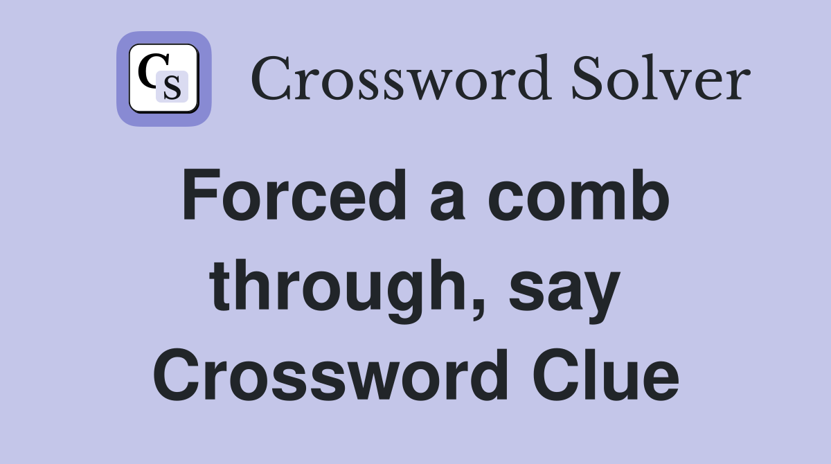 Forced a comb through, say Crossword Clue