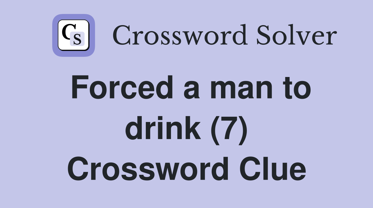 Forced a man to drink (7) Crossword Clue