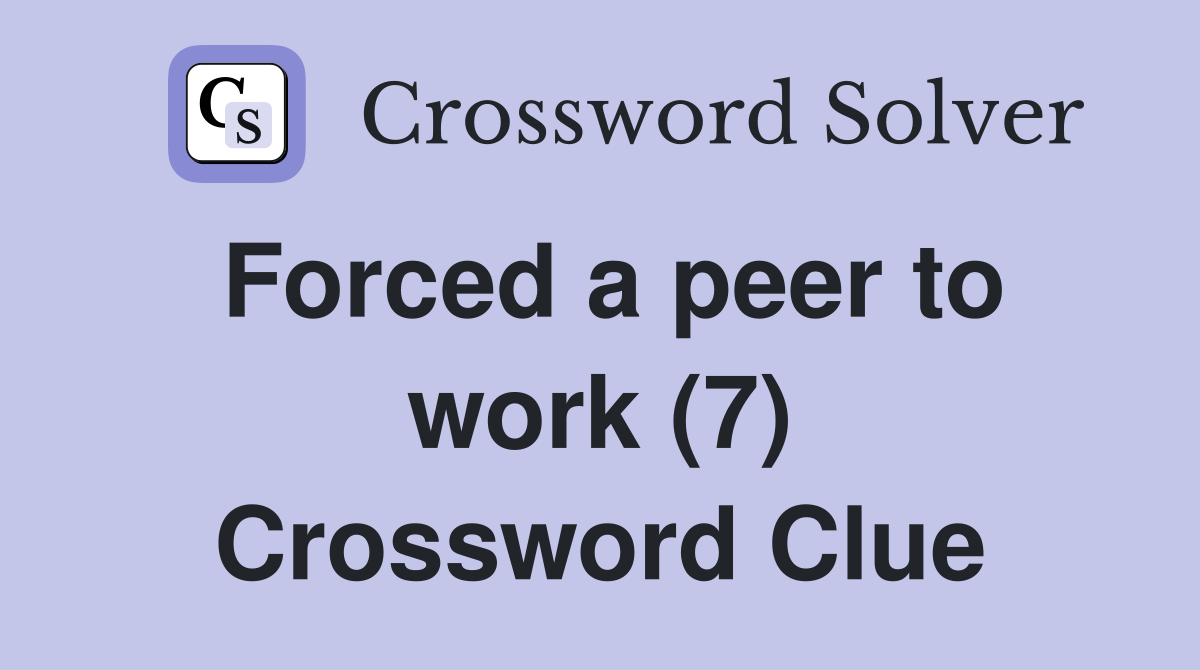 Forced a peer to work (7) Crossword Clue