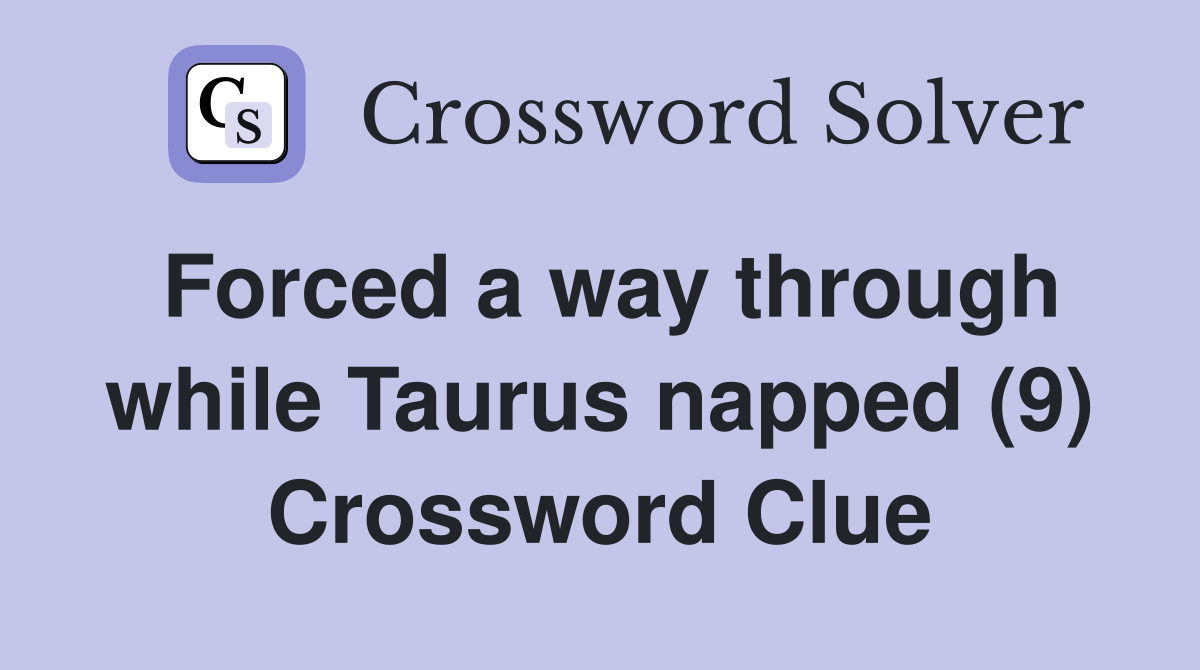 Forced a way through while Taurus napped (9) Crossword Clue