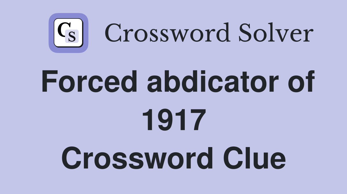 Forced abdicator of 1917 Crossword Clue