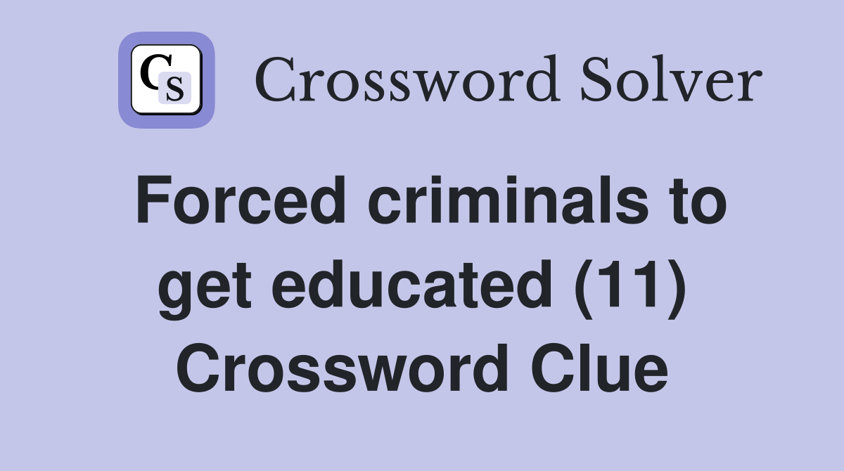 Forced criminals to get educated (11) Crossword Clue