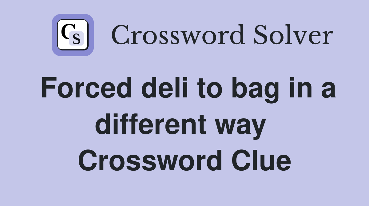 Forced deli to bag in a different way  Crossword Clue