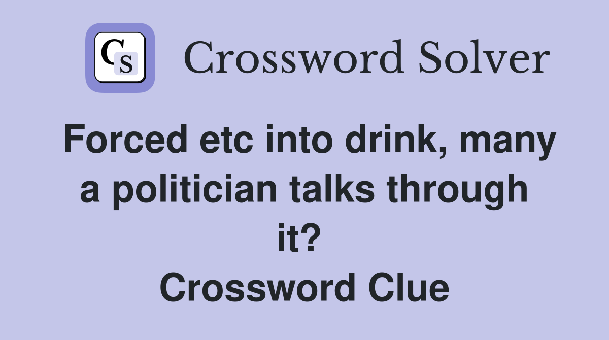 Forced etc into drink, many a politician talks through it?  Crossword Clue