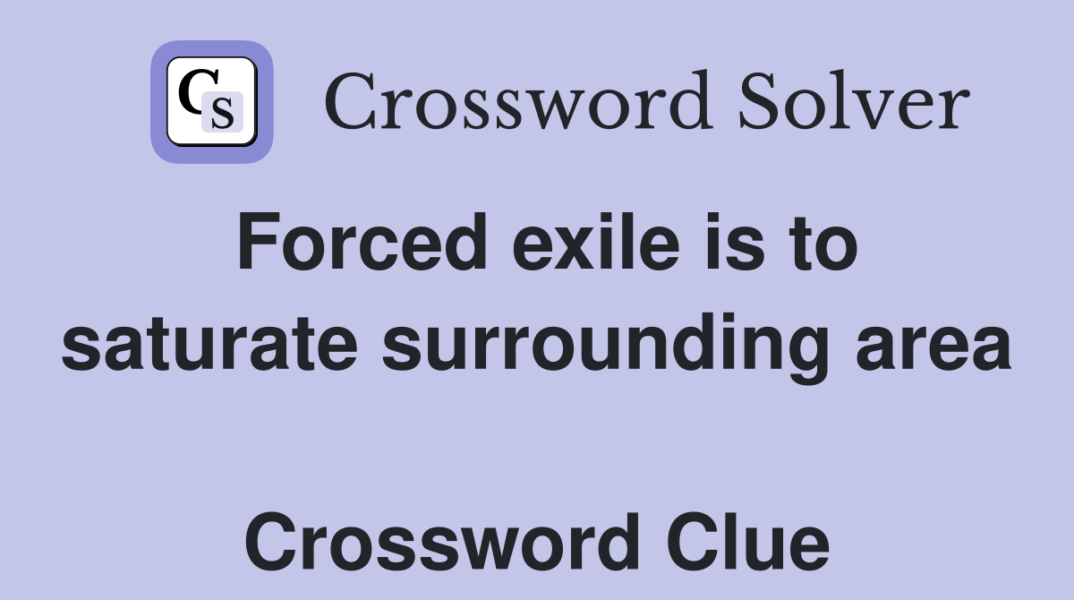Forced exile is to saturate surrounding area  Crossword Clue