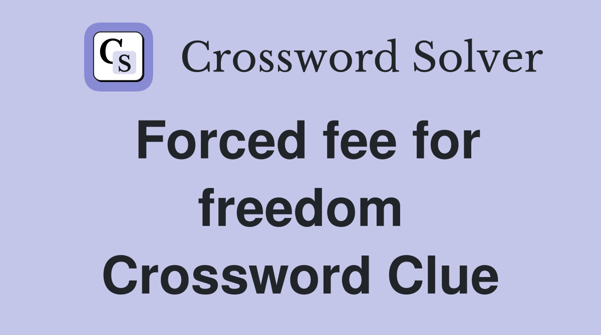 Forced fee for freedom Crossword Clue