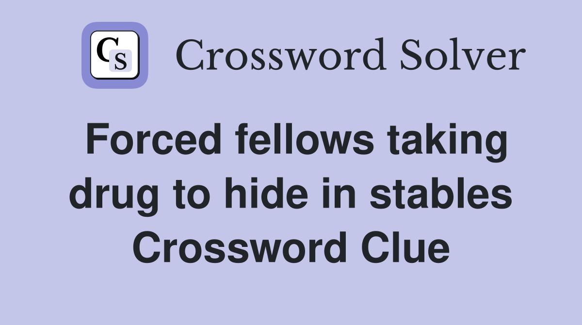 Forced fellows taking drug to hide in stables Crossword Clue