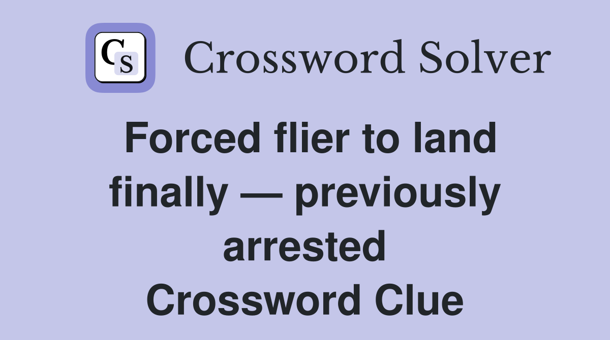Forced flier to land finally — previously arrested Crossword Clue