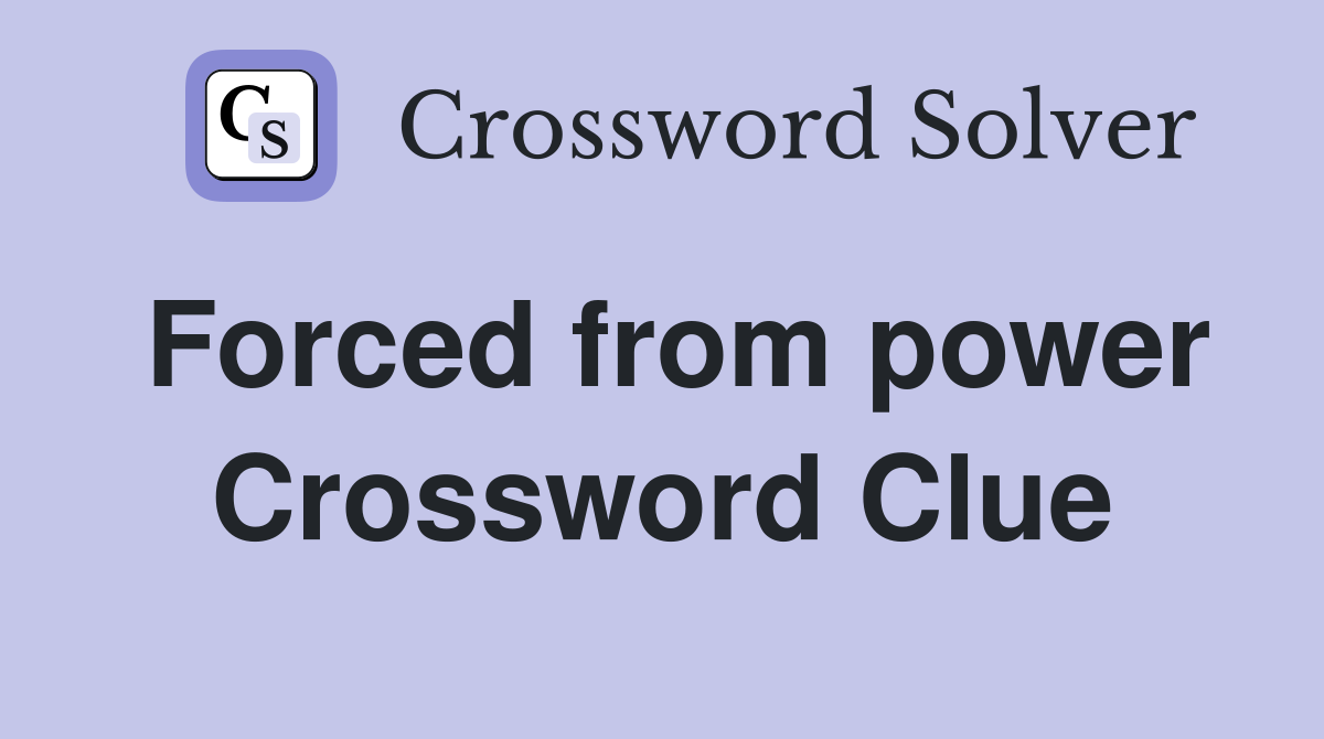 Forced from power Crossword Clue
