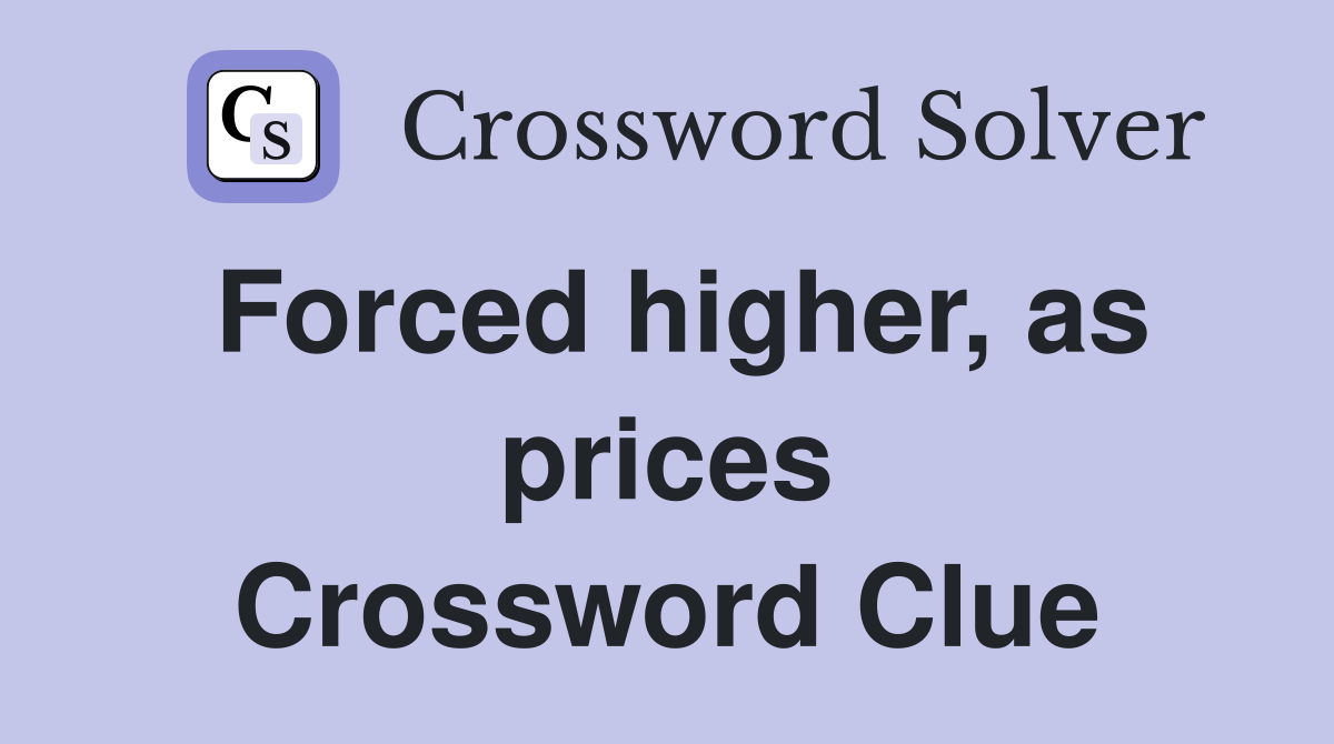 Forced higher, as prices Crossword Clue