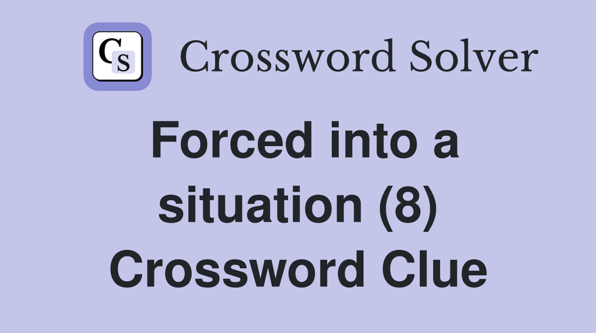 Forced into a situation (8) Crossword Clue
