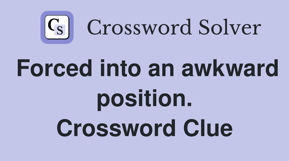 Forced into an awkward position. Crossword Clue