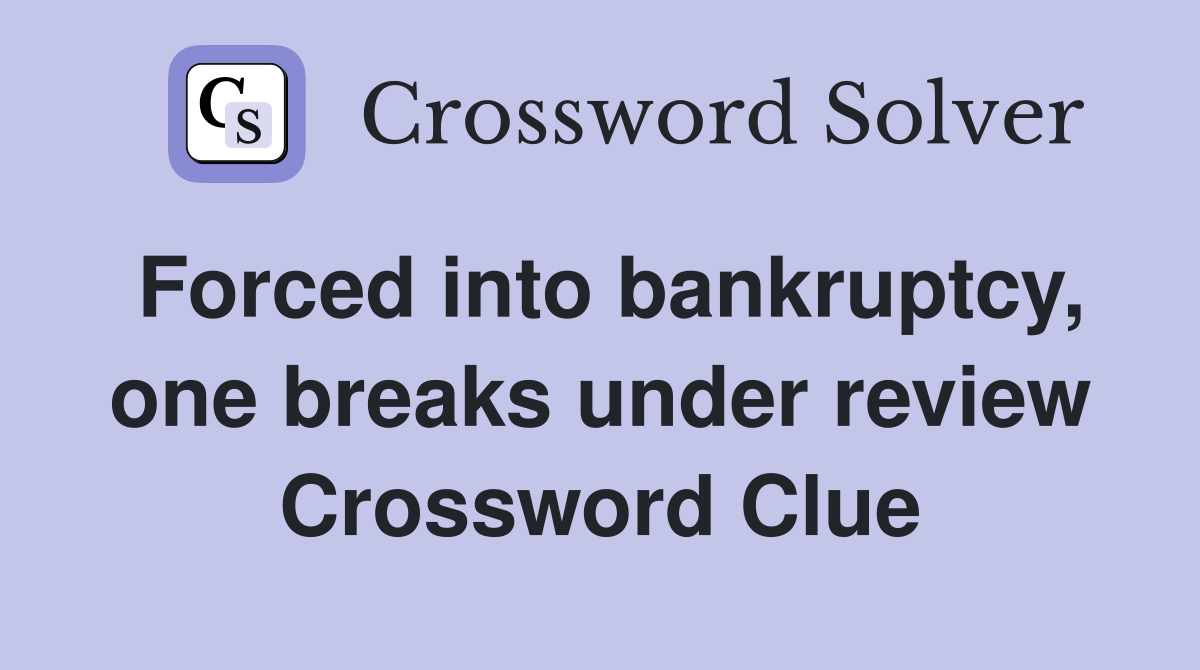 Forced into bankruptcy, one breaks under review Crossword Clue