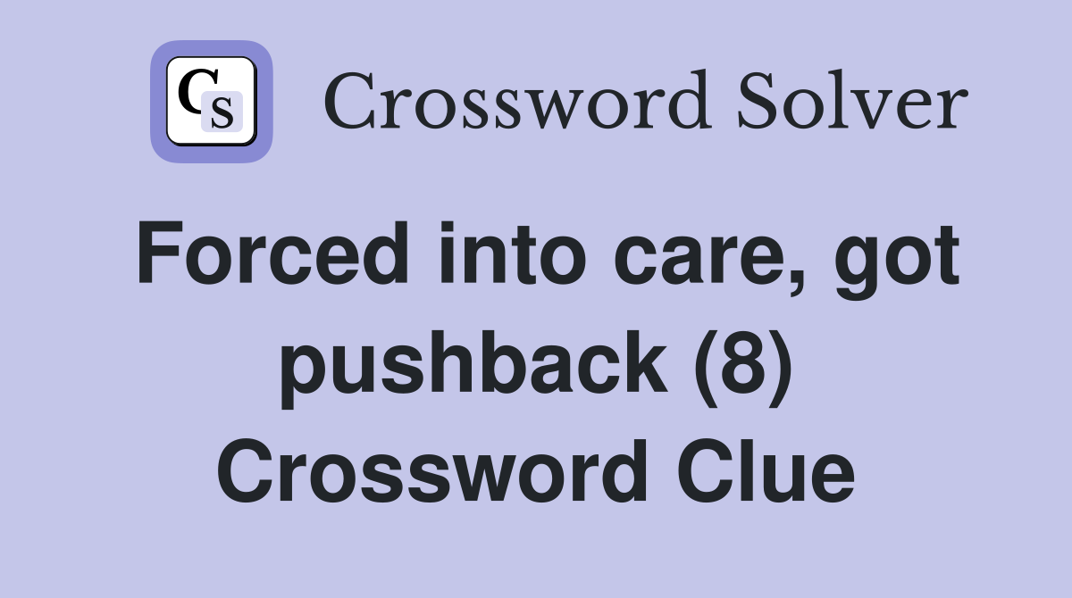 Forced into care, got pushback (8) Crossword Clue