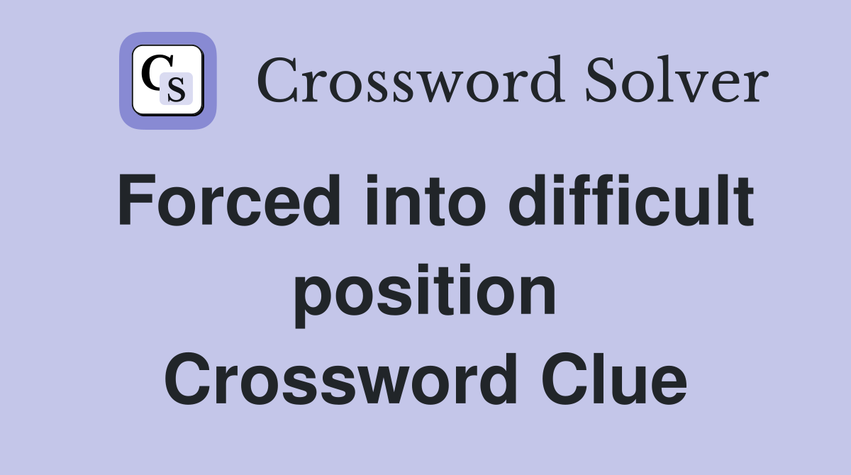 Forced into difficult position Crossword Clue