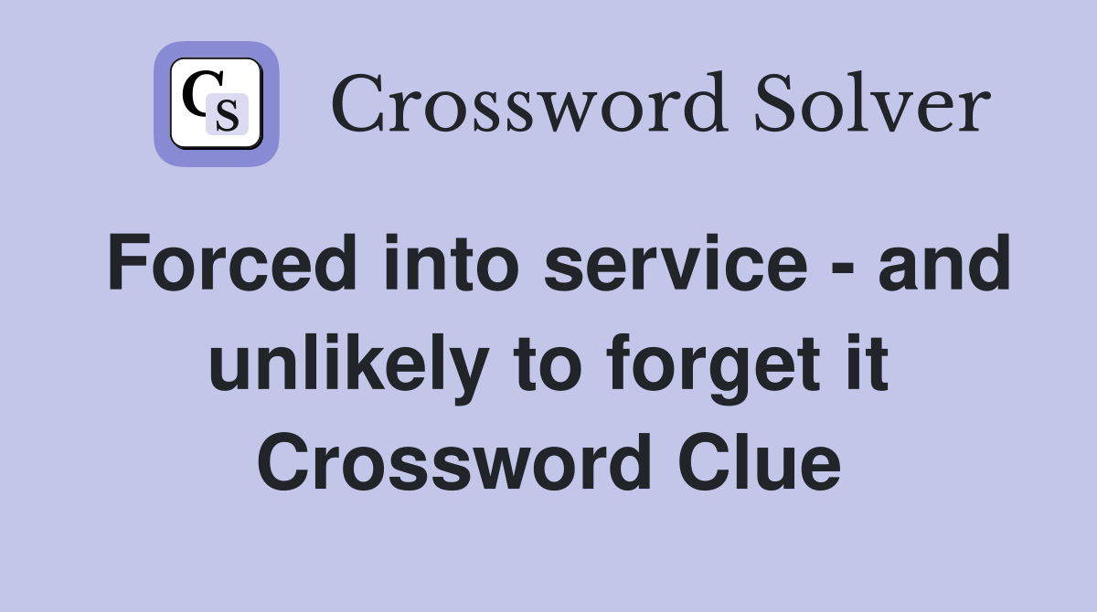 Forced into service - and unlikely to forget it Crossword Clue