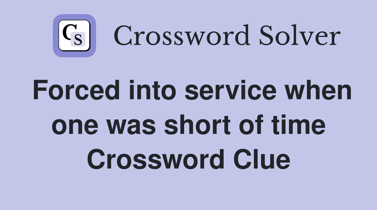 Forced into service when one was short of time Crossword Clue