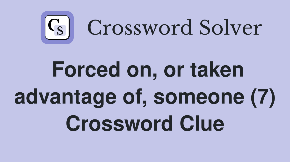 Forced on, or taken advantage of, someone (7) Crossword Clue