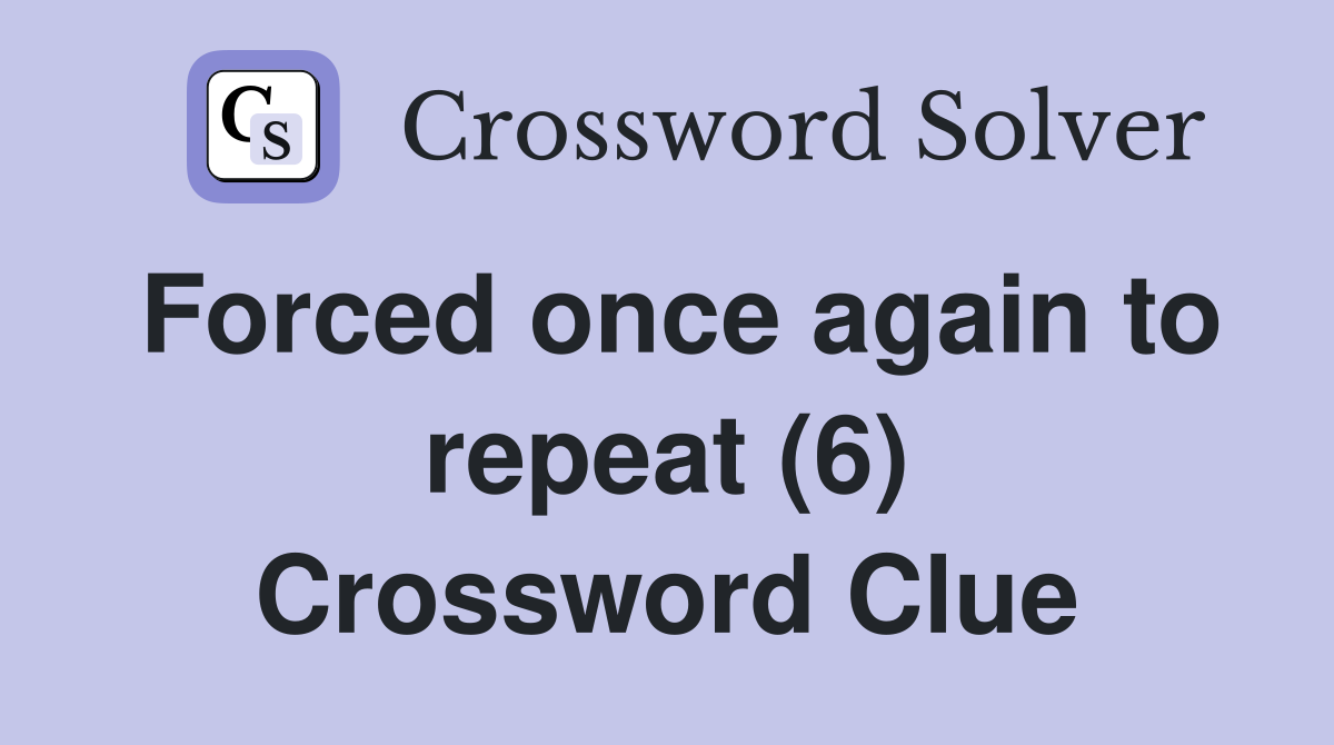 Forced once again to repeat (6) Crossword Clue