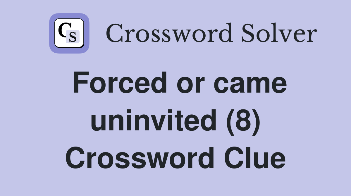 Forced or came uninvited (8) Crossword Clue