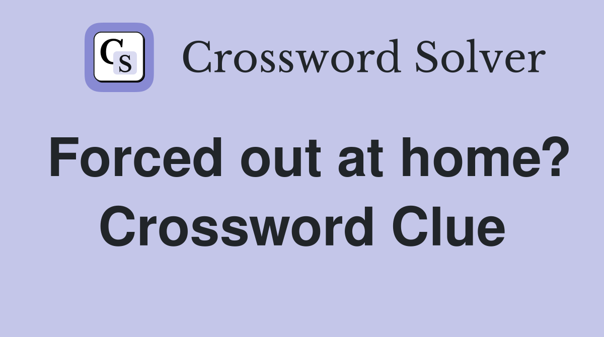 Forced out at home? Crossword Clue