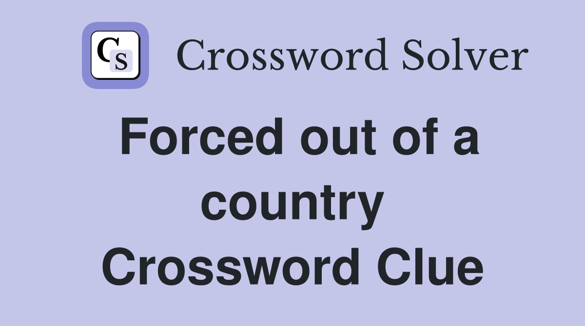 Forced out of a country Crossword Clue