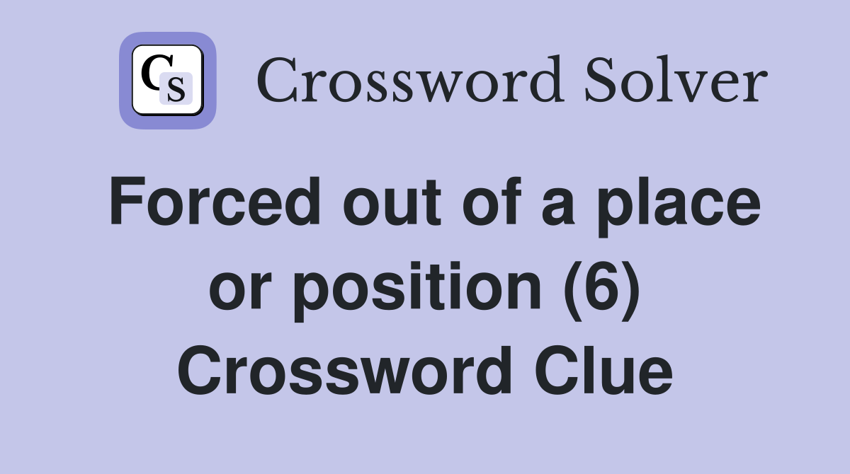 Forced out of a place or position (6) Crossword Clue
