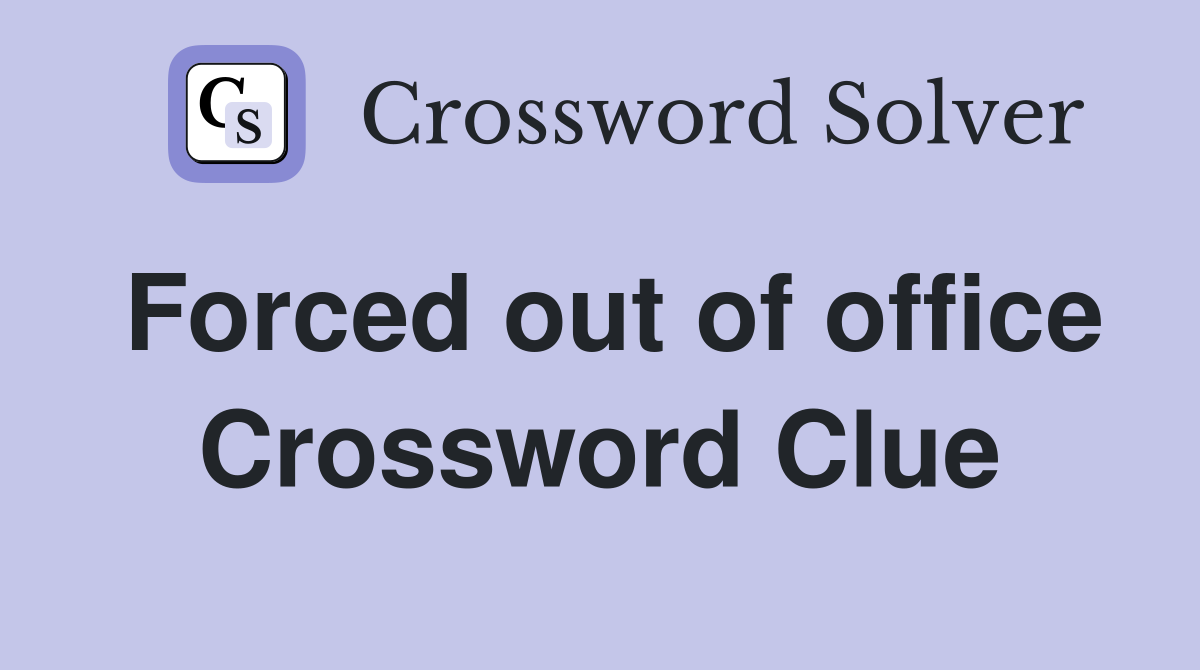 Forced out of office Crossword Clue