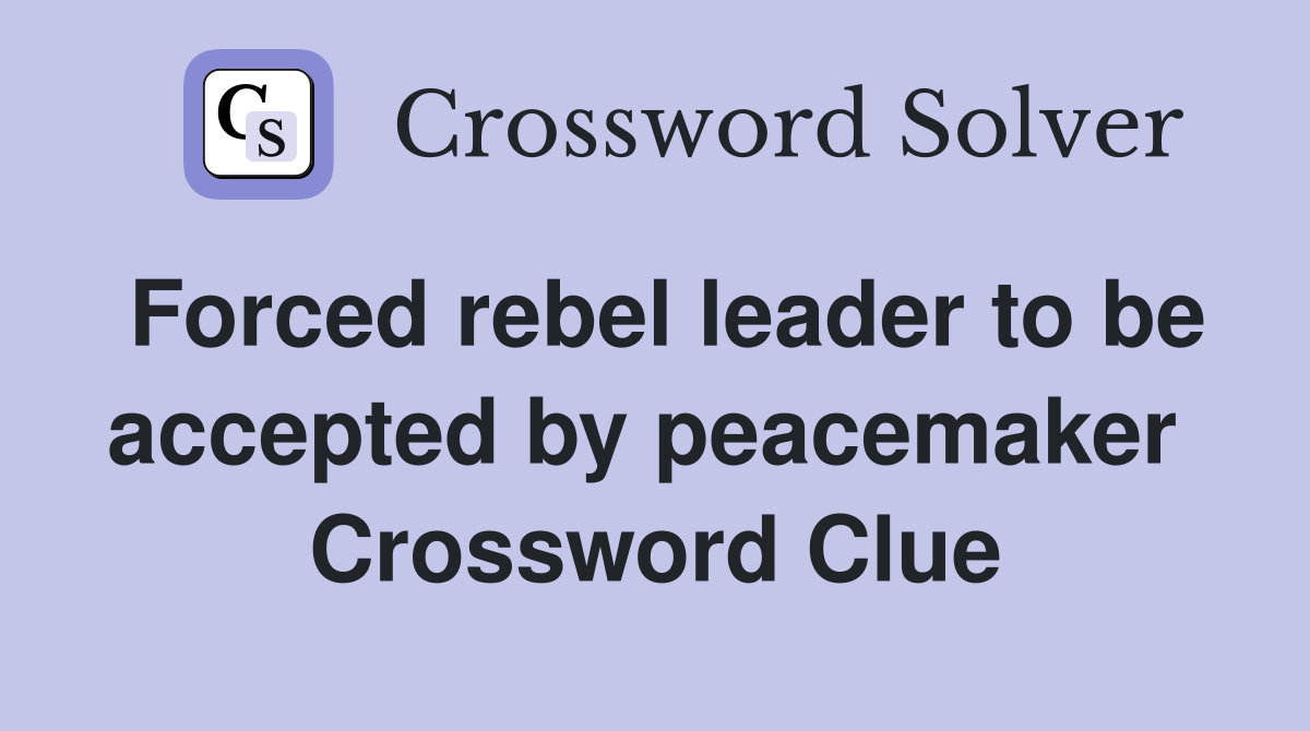 Forced rebel leader to be accepted by peacemaker  Crossword Clue