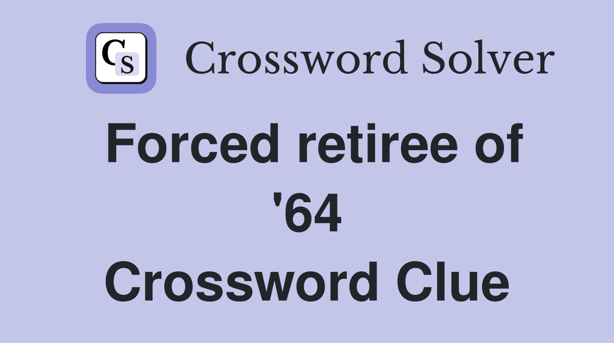 Forced retiree of '64 Crossword Clue