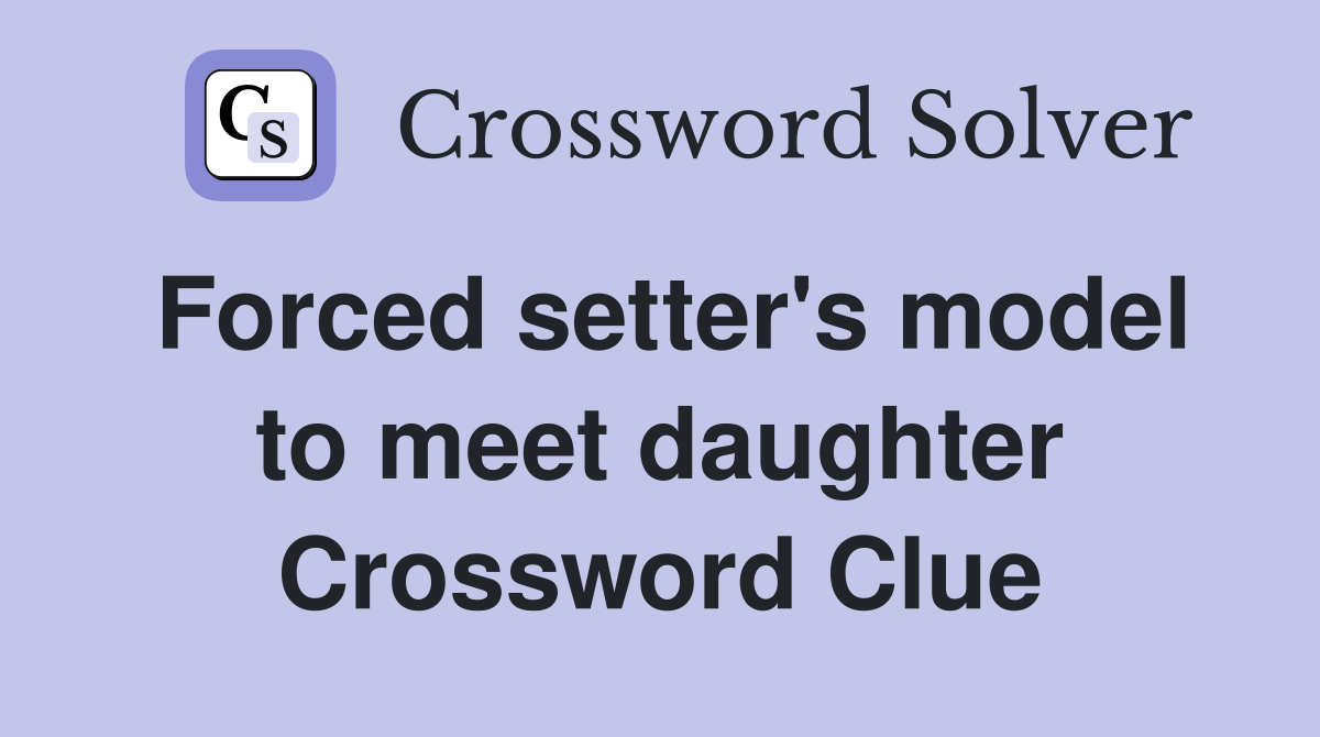 Forced setter's model to meet daughter Crossword Clue