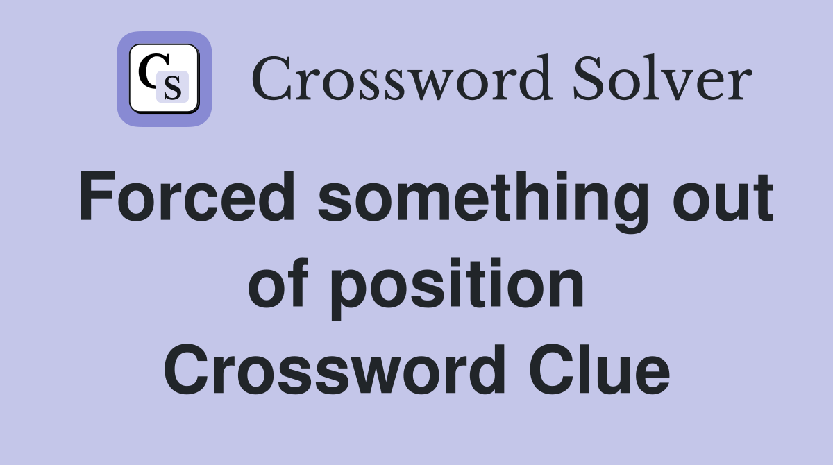 Forced something out of position Crossword Clue