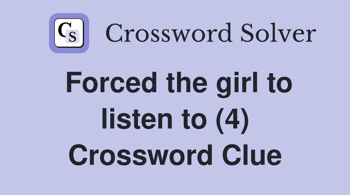Forced the girl to listen to (4) Crossword Clue