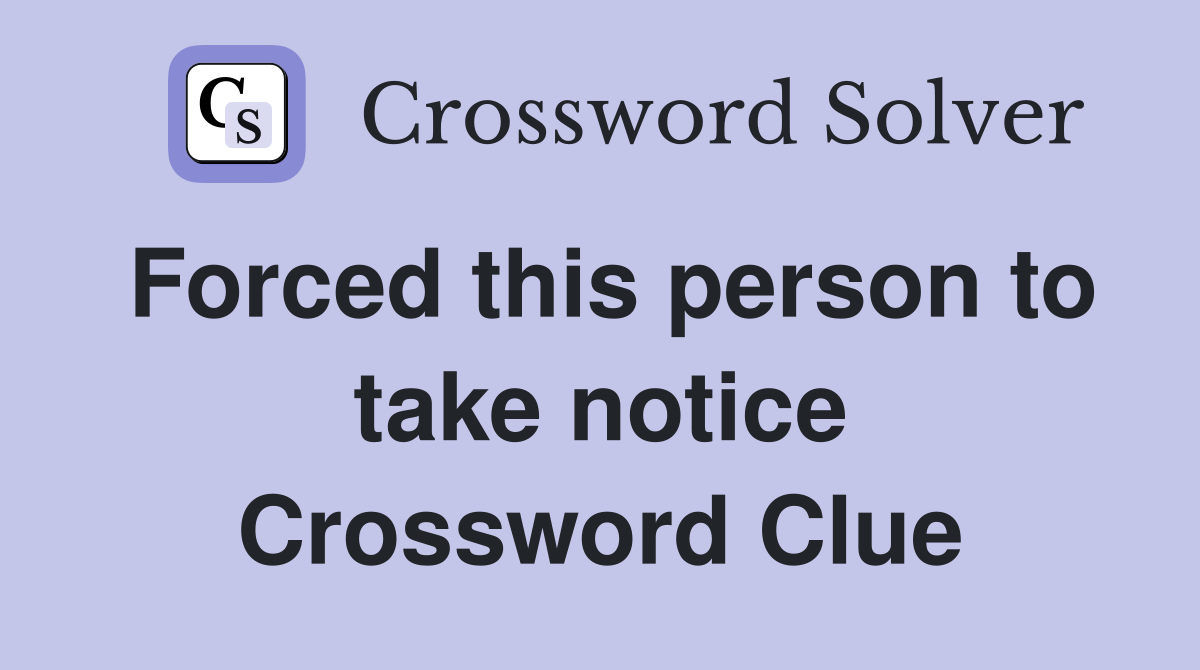 Forced this person to take notice Crossword Clue
