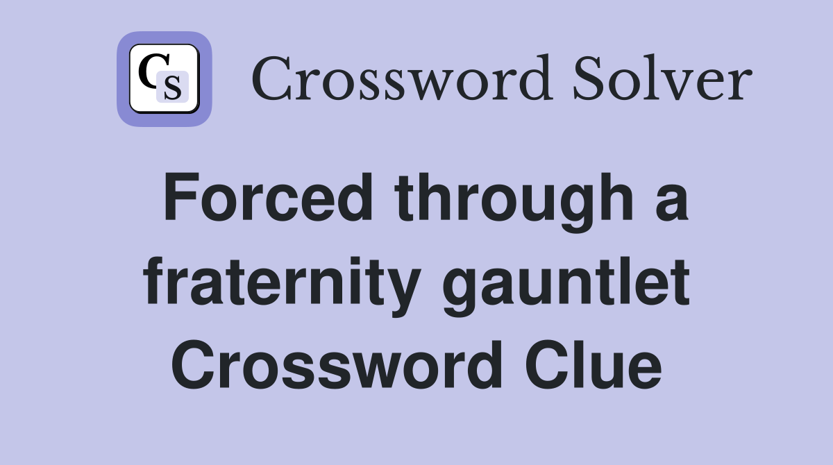 Forced through a fraternity gauntlet Crossword Clue