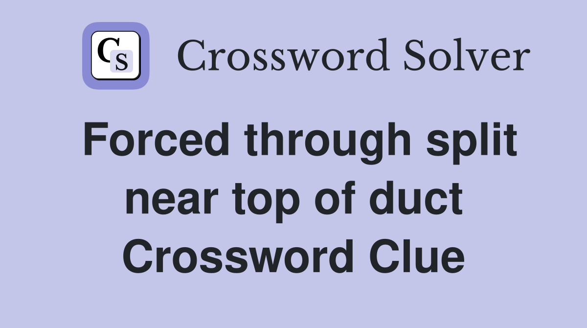 Forced through split near top of duct Crossword Clue