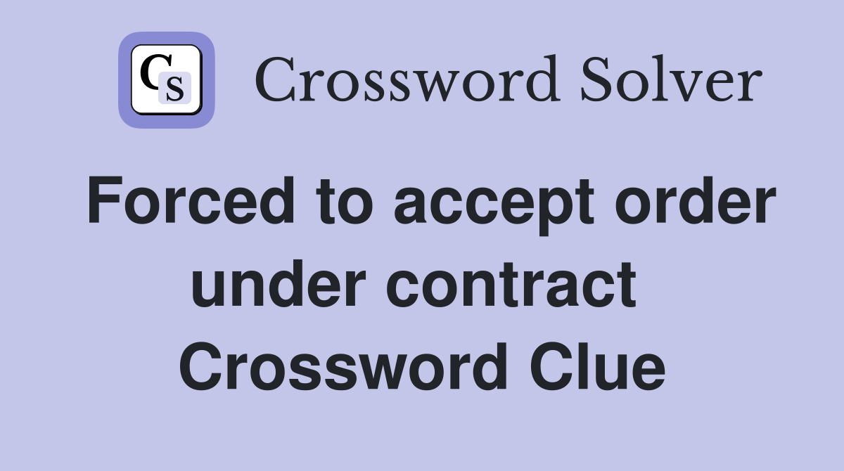 Forced to accept order under contract  Crossword Clue